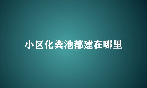 小区化粪池都建在哪里