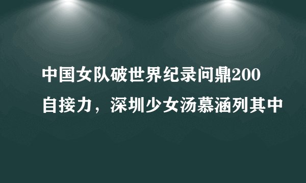 中国女队破世界纪录问鼎200自接力，深圳少女汤慕涵列其中
