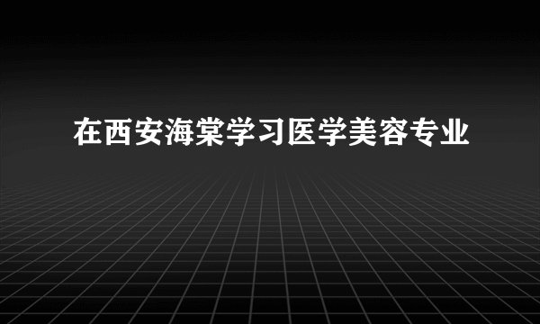 在西安海棠学习医学美容专业