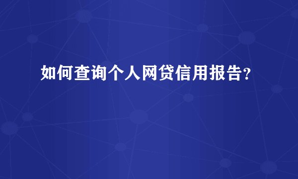 如何查询个人网贷信用报告？