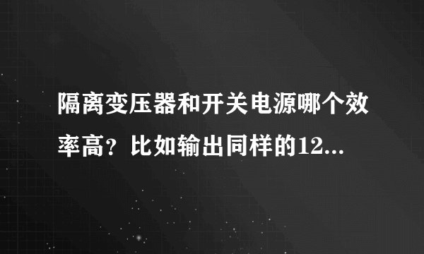 隔离变压器和开关电源哪个效率高？比如输出同样的12v3A哪个会更省电