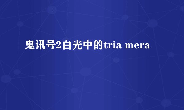 鬼讯号2白光中的tria mera