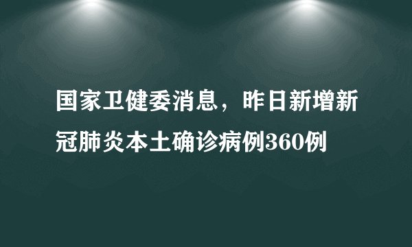 国家卫健委消息，昨日新增新冠肺炎本土确诊病例360例