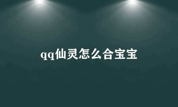 qq仙灵怎么合宝宝