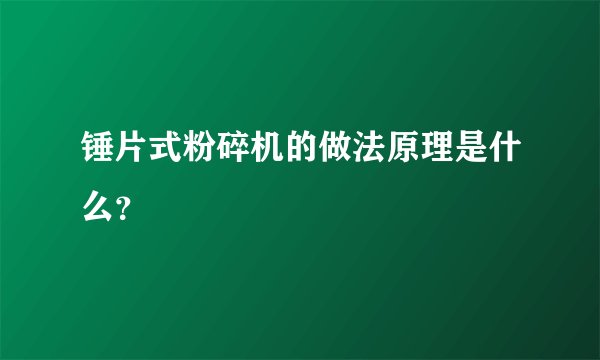 锤片式粉碎机的做法原理是什么？