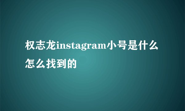 权志龙instagram小号是什么怎么找到的