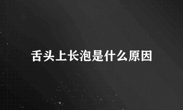 舌头上长泡是什么原因