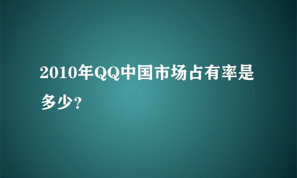 2010年QQ中国市场占有率是多少？