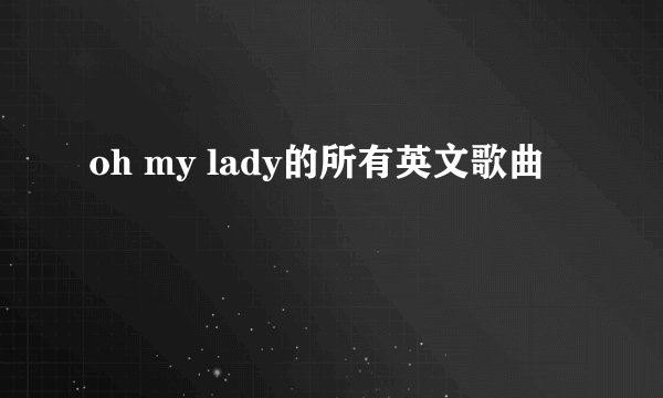 oh my lady的所有英文歌曲