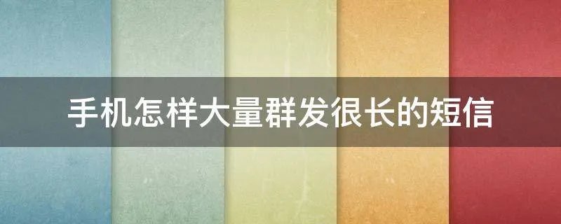 手机怎样大量群发很长的短信
