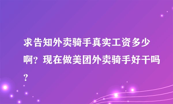 求告知外卖骑手真实工资多少啊？现在做美团外卖骑手好干吗？