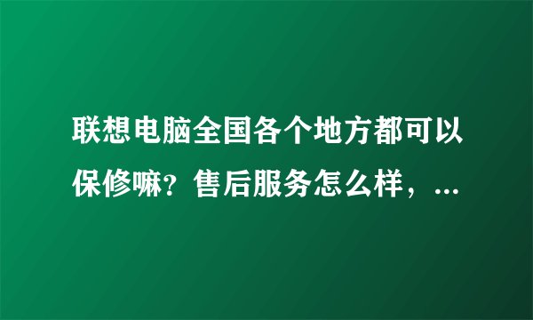 联想电脑全国各个地方都可以保修嘛？售后服务怎么样，以后修理会不会很麻烦？