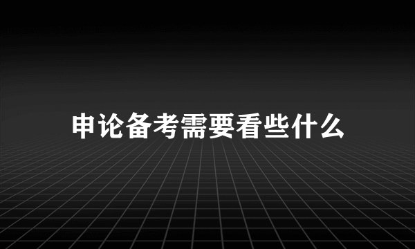 申论备考需要看些什么