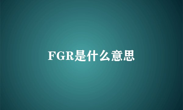 FGR是什么意思