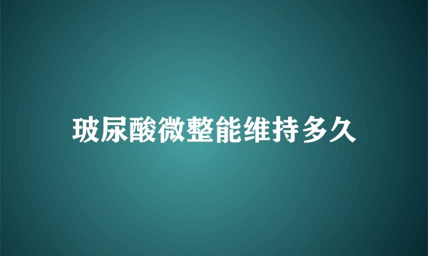 玻尿酸微整能维持多久