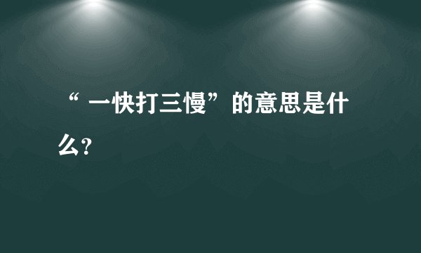 “ 一快打三慢”的意思是什么？