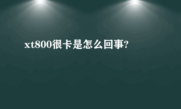 xt800很卡是怎么回事?