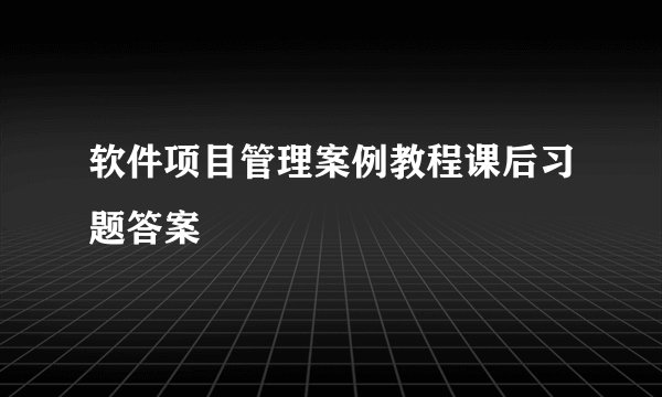 软件项目管理案例教程课后习题答案