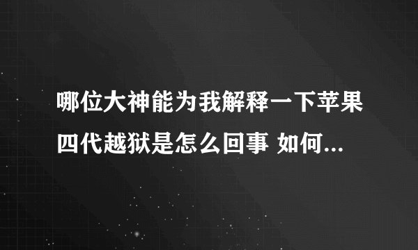哪位大神能为我解释一下苹果四代越狱是怎么回事 如何越狱 我这一点都不懂为什么要越狱 有什么好处呢