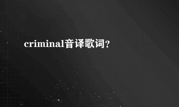 criminal音译歌词？
