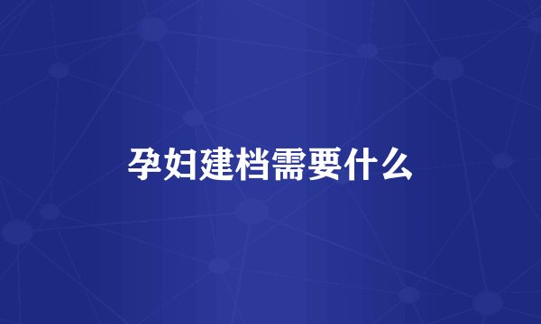 孕妇建档需要什么