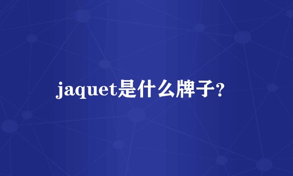 jaquet是什么牌子？