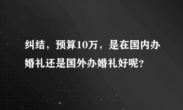 纠结，预算10万，是在国内办婚礼还是国外办婚礼好呢？