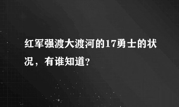 红军强渡大渡河的17勇士的状况，有谁知道？