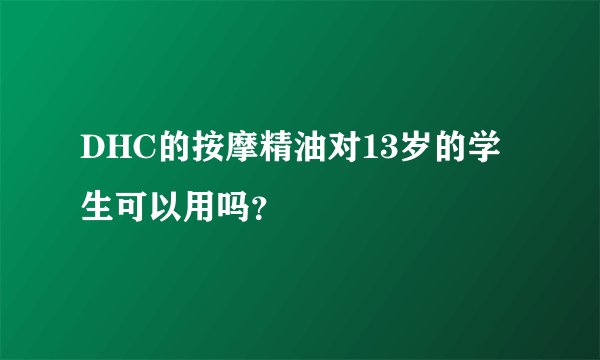 DHC的按摩精油对13岁的学生可以用吗？