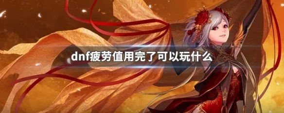 dnf疲劳值用完了可以玩什么