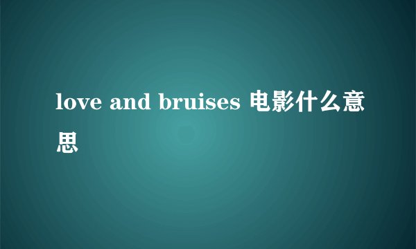 love and bruises 电影什么意思