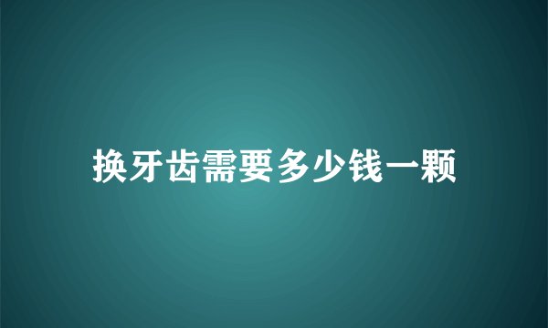 换牙齿需要多少钱一颗
