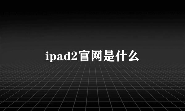 ipad2官网是什么