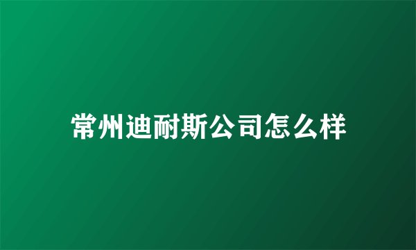 常州迪耐斯公司怎么样