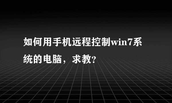如何用手机远程控制win7系统的电脑，求教？
