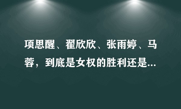 项思醒、翟欣欣、张雨婷、马蓉，到底是女权的胜利还是道德的沦丧
