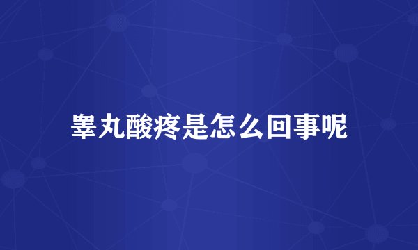 睾丸酸疼是怎么回事呢