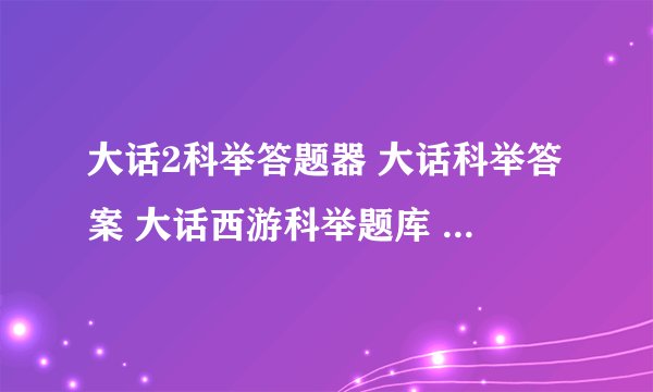 大话2科举答题器 大话科举答案 大话西游科举题库 大话答题器