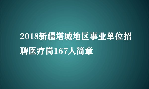 2018新疆塔城地区事业单位招聘医疗岗167人简章