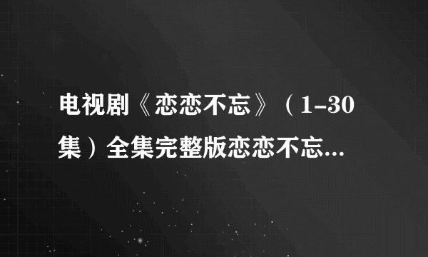 电视剧《恋恋不忘》（1-30集）全集完整版恋恋不忘高清在线观看地址在哪里？
