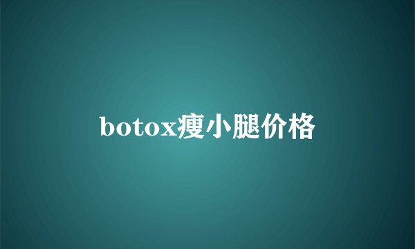 botox瘦小腿价格