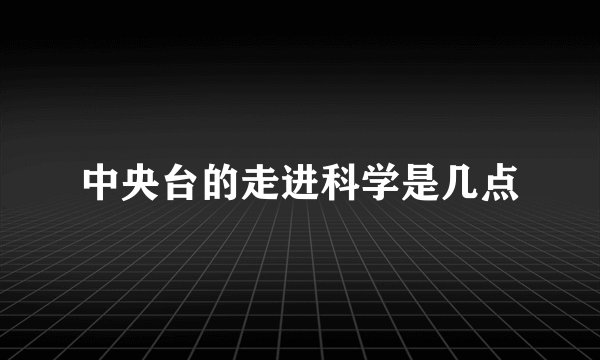 中央台的走进科学是几点