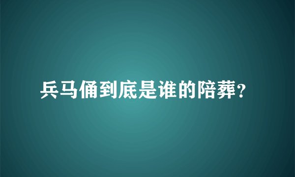 兵马俑到底是谁的陪葬？