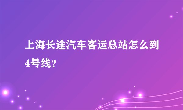 上海长途汽车客运总站怎么到4号线？
