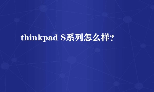 thinkpad S系列怎么样？