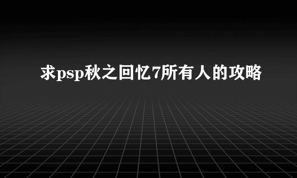 求psp秋之回忆7所有人的攻略
