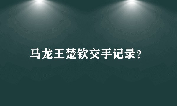 马龙王楚钦交手记录？