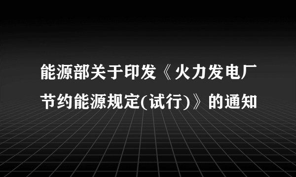能源部关于印发《火力发电厂节约能源规定(试行)》的通知