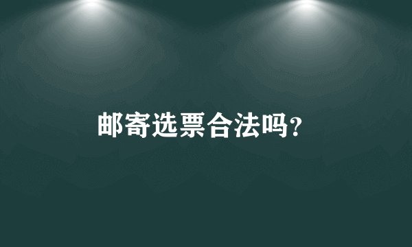 邮寄选票合法吗？