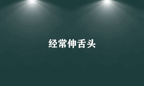 经常伸舌头